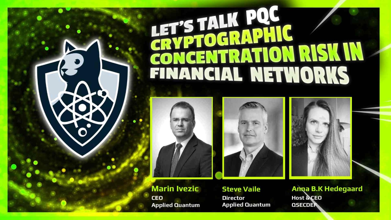 Let's Talk PQC: Cryptographic Concentration Risk in Financial Networks, a QSECDEF event with Marin Ivezic (CEO, Applied Quantum), Steve Vaile (Director, Applied Quantum) and Anna B.K Hedegaard (Host and CEO, QSECDEF)